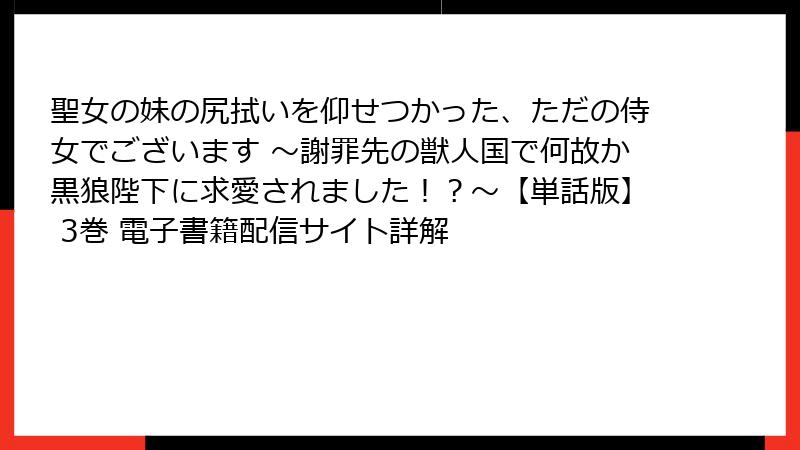 聖女の妹の尻拭いを仰せつかった、ただの侍女でございます ～謝罪先の獣人国で何故か黒狼陛下に求愛されました！？～【単話版】 3巻 電子書籍配信サイト詳解