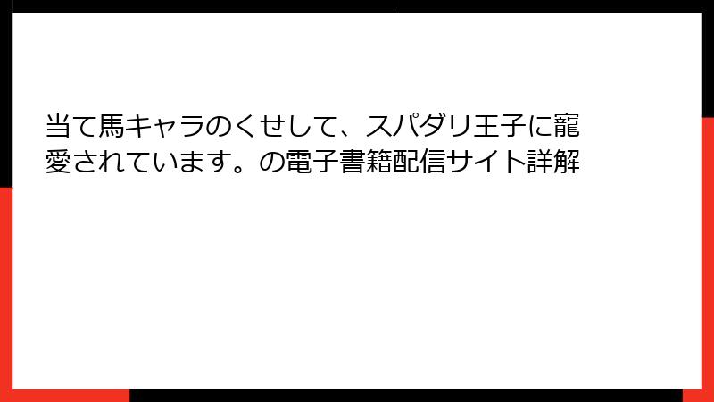 当て馬キャラのくせして、スパダリ王子に寵愛されています。の電子書籍配信サイト詳解