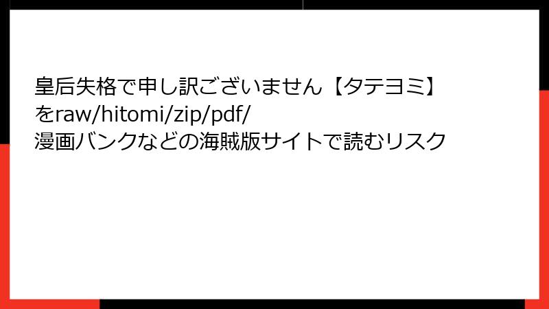 皇后失格で申し訳ございません【タテヨミ】をraw/hitomi/zip/pdf/漫画バンクなどの海賊版サイトで読むリスク