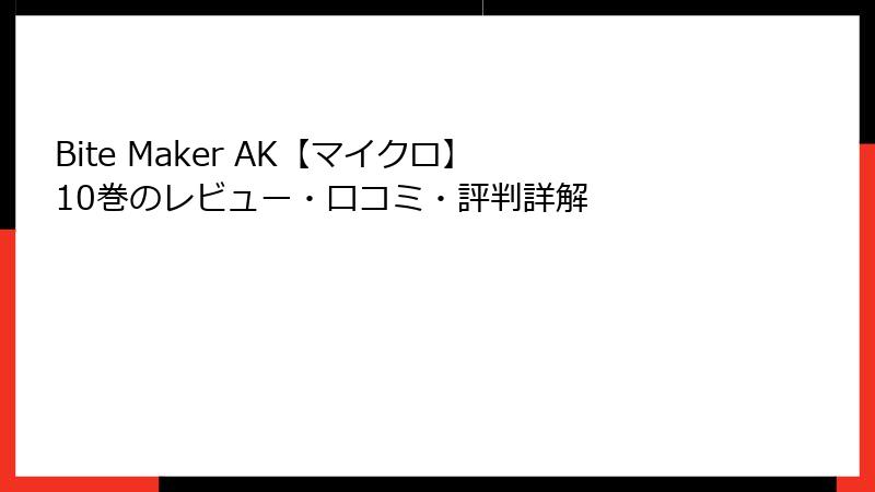 Bite Maker AK【マイクロ】 10巻のレビュー・口コミ・評判詳解
