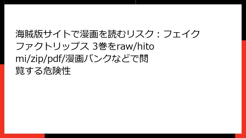 海賊版サイトで漫画を読むリスク：フェイクファクトリップス 3巻をraw/hitomi/zip/pdf/漫画バンクなどで閲覧する危険性