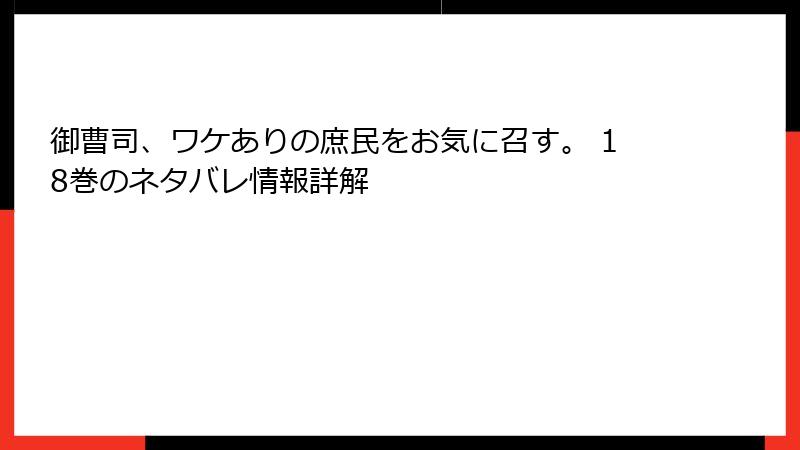 御曹司、ワケありの庶民をお気に召す。 18巻のネタバレ情報詳解