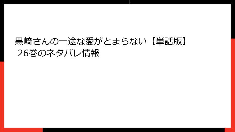 黒崎さんの一途な愛がとまらない【単話版】 26巻のネタバレ情報