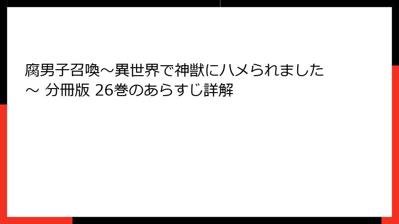 腐男子召喚～異世界で神獣にハメられました～ 分冊版 26巻のあらすじ詳解