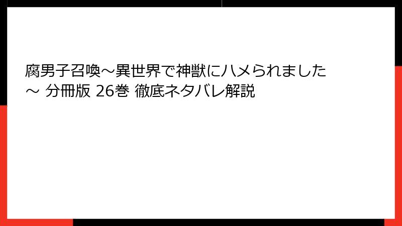腐男子召喚～異世界で神獣にハメられました～ 分冊版 26巻 徹底ネタバレ解説