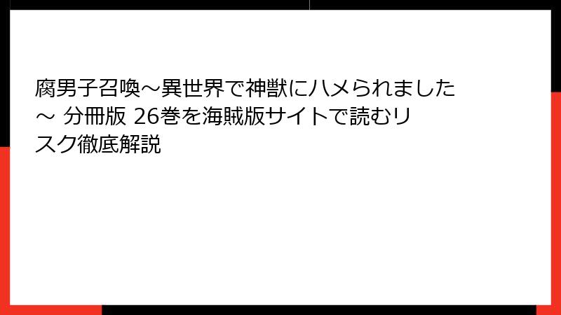 腐男子召喚～異世界で神獣にハメられました～ 分冊版 26巻を海賊版サイトで読むリスク徹底解説
