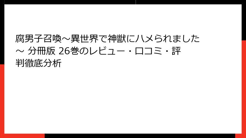 腐男子召喚～異世界で神獣にハメられました～ 分冊版 26巻のレビュー・口コミ・評判徹底分析