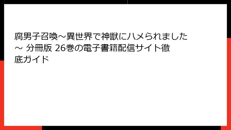 腐男子召喚～異世界で神獣にハメられました～ 分冊版 26巻の電子書籍配信サイト徹底ガイド