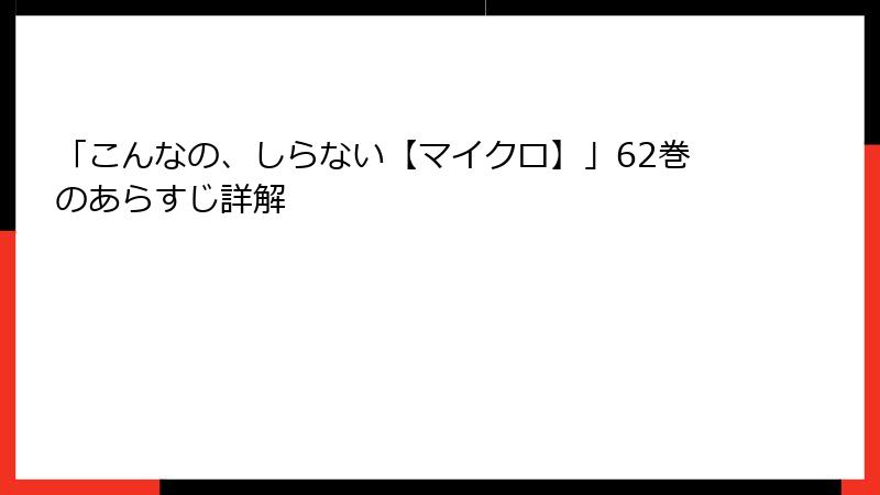 「こんなの、しらない【マイクロ】」62巻のあらすじ詳解