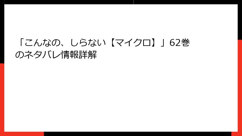 「こんなの、しらない【マイクロ】」62巻のネタバレ情報詳解