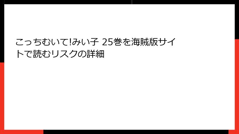 こっちむいて!みい子 25巻を海賊版サイトで読むリスクの詳細