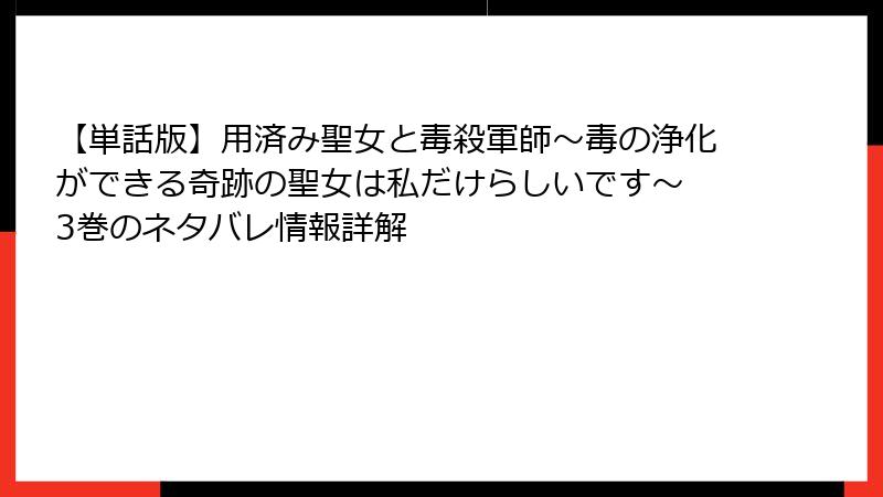 【単話版】用済み聖女と毒殺軍師～毒の浄化ができる奇跡の聖女は私だけらしいです～ 3巻のネタバレ情報詳解