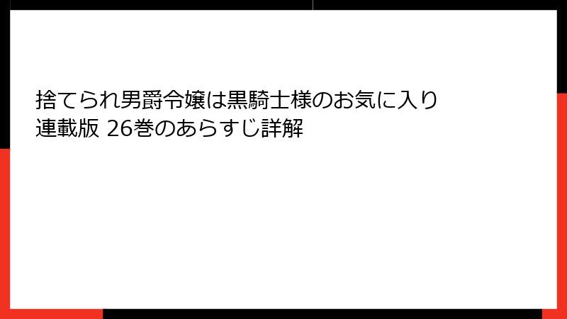 捨てられ男爵令嬢は黒騎士様のお気に入り 連載版 26巻のあらすじ詳解