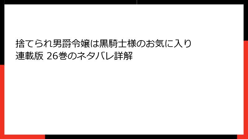 捨てられ男爵令嬢は黒騎士様のお気に入り 連載版 26巻のネタバレ詳解