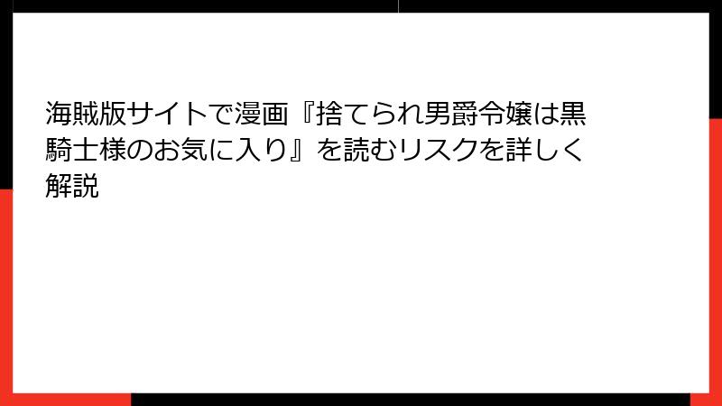 海賊版サイトで漫画『捨てられ男爵令嬢は黒騎士様のお気に入り』を読むリスクを詳しく解説