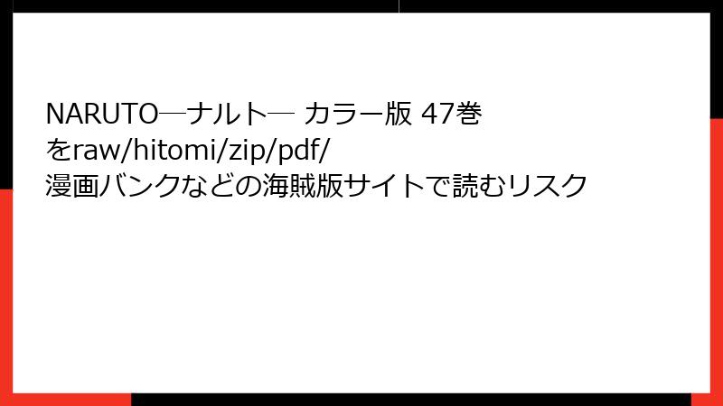 NARUTO―ナルト― カラー版 47巻をraw/hitomi/zip/pdf/漫画バンクなどの海賊版サイトで読むリスク