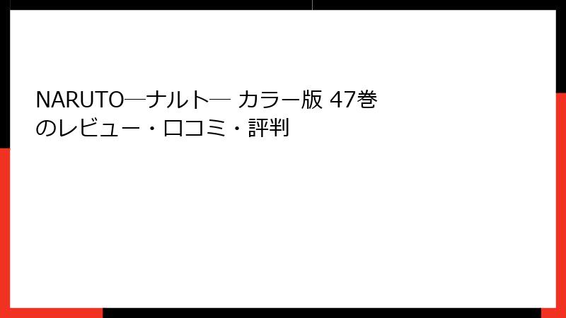 NARUTO―ナルト― カラー版 47巻のレビュー・口コミ・評判