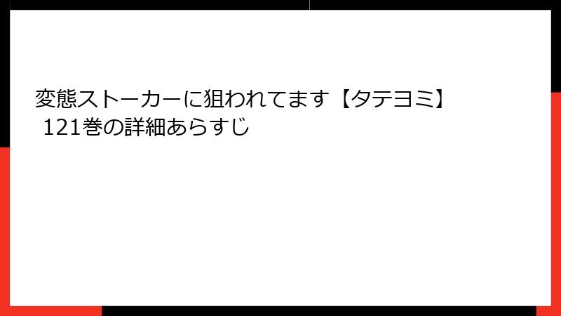 変態ストーカーに狙われてます【タテヨミ】 121巻の詳細あらすじ