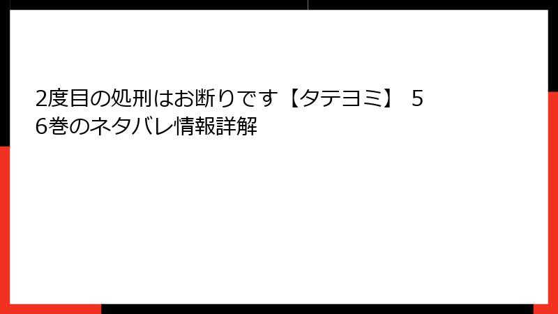 2度目の処刑はお断りです【タテヨミ】 56巻のネタバレ情報詳解
