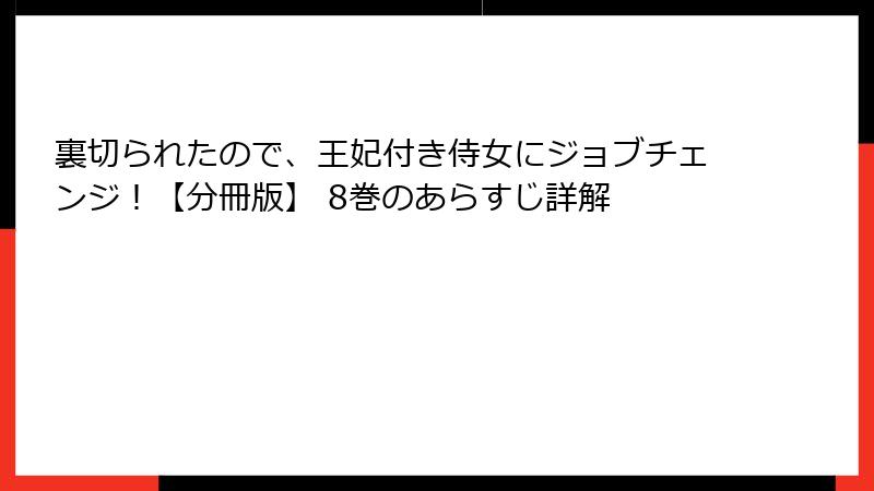 裏切られたので、王妃付き侍女にジョブチェンジ！【分冊版】 8巻のあらすじ詳解