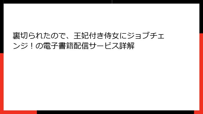 裏切られたので、王妃付き侍女にジョブチェンジ！の電子書籍配信サービス詳解