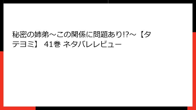 秘密の姉弟～この関係に問題あり!?～【タテヨミ】 41巻 ネタバレレビュー