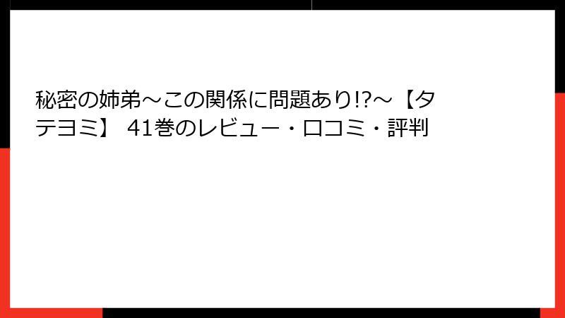 秘密の姉弟～この関係に問題あり!?～【タテヨミ】 41巻のレビュー・口コミ・評判