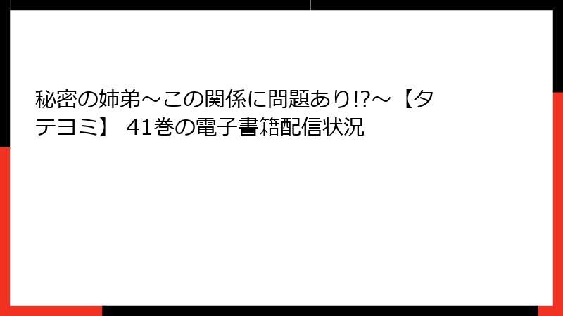 秘密の姉弟～この関係に問題あり!?～【タテヨミ】 41巻の電子書籍配信状況