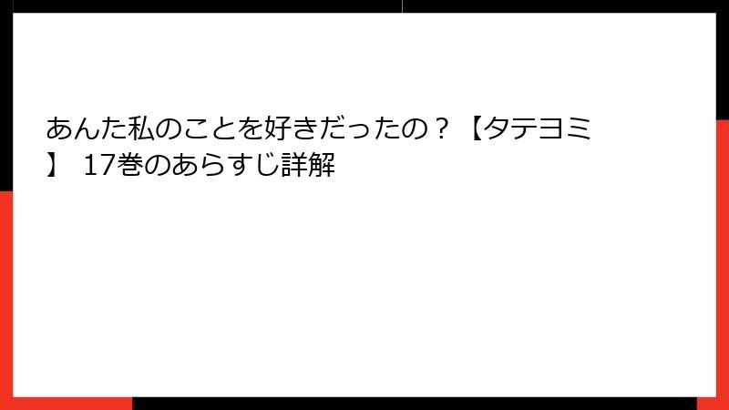 あんた私のことを好きだったの？【タテヨミ】 17巻のあらすじ詳解