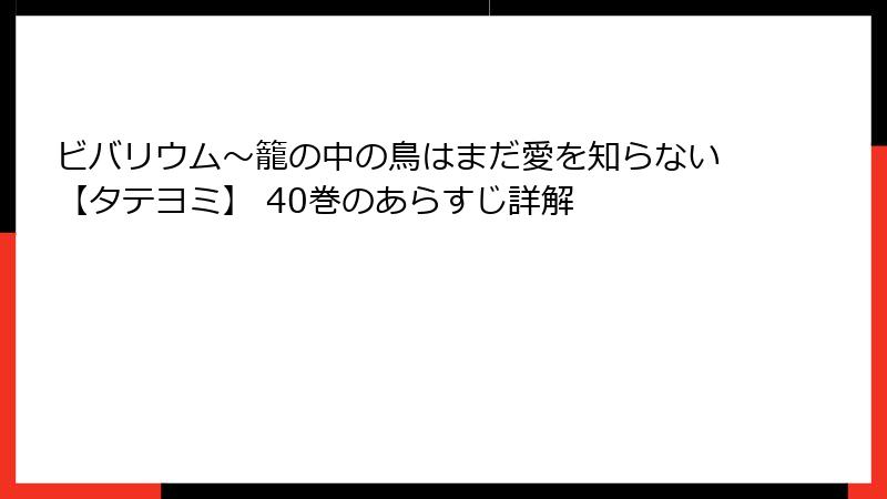 ビバリウム～籠の中の鳥はまだ愛を知らない【タテヨミ】 40巻のあらすじ詳解