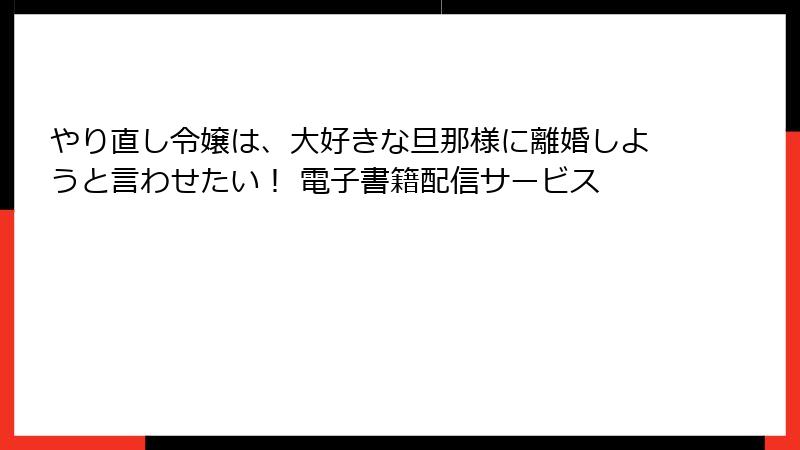 やり直し令嬢は、大好きな旦那様に離婚しようと言わせたい！ 電子書籍配信サービス