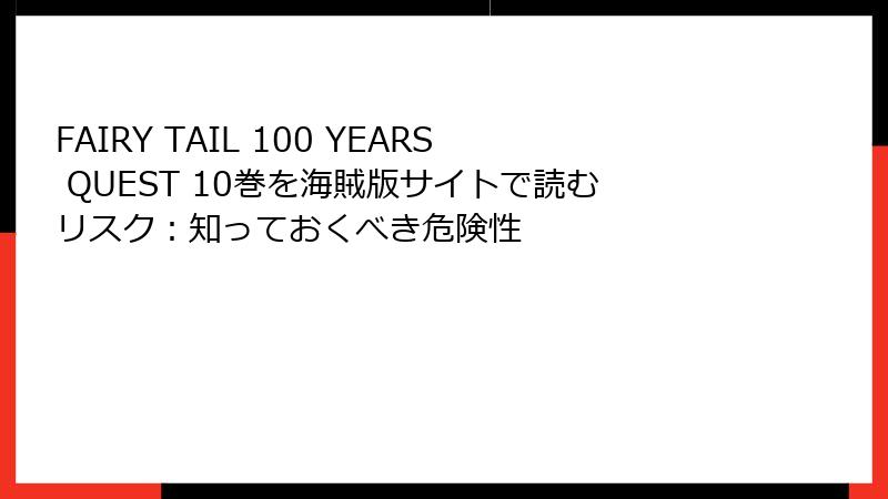 FAIRY TAIL 100 YEARS QUEST 10巻を海賊版サイトで読むリスク：知っておくべき危険性