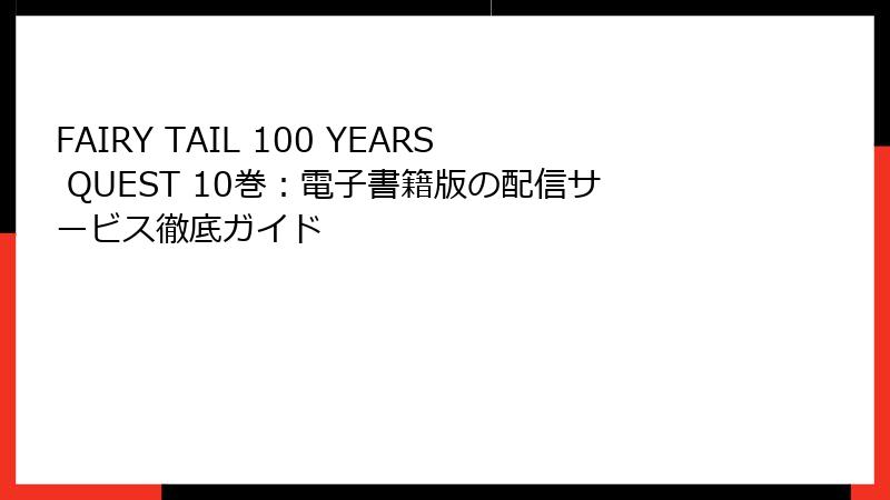 FAIRY TAIL 100 YEARS QUEST 10巻：電子書籍版の配信サービス徹底ガイド