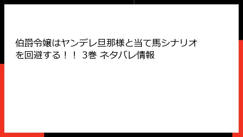 伯爵令嬢はヤンデレ旦那様と当て馬シナリオを回避する！！ 3巻 ネタバレ情報