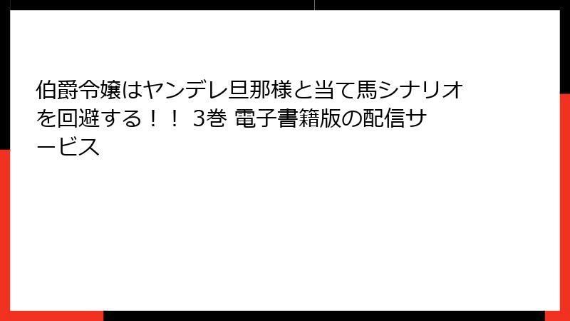 伯爵令嬢はヤンデレ旦那様と当て馬シナリオを回避する！！ 3巻 電子書籍版の配信サービス