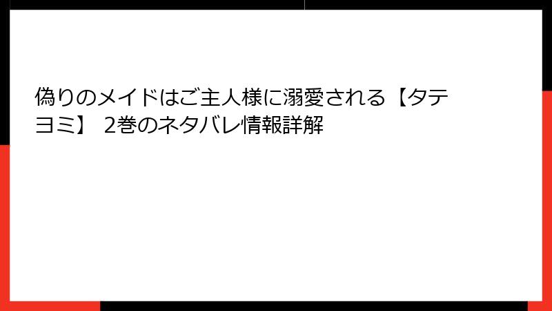 偽りのメイドはご主人様に溺愛される【タテヨミ】 2巻のネタバレ情報詳解