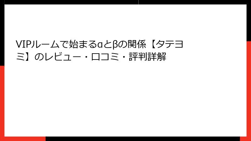 VIPルームで始まるαとβの関係【タテヨミ】のレビュー・口コミ・評判詳解
