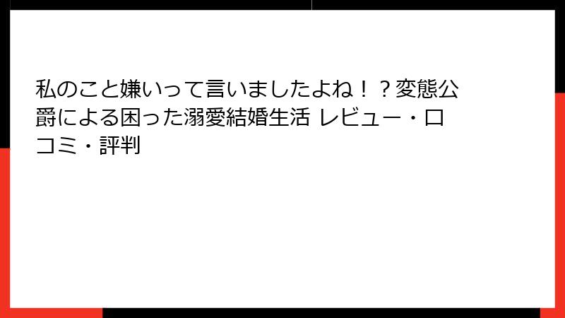 私のこと嫌いって言いましたよね！？変態公爵による困った溺愛結婚生活 レビュー・口コミ・評判