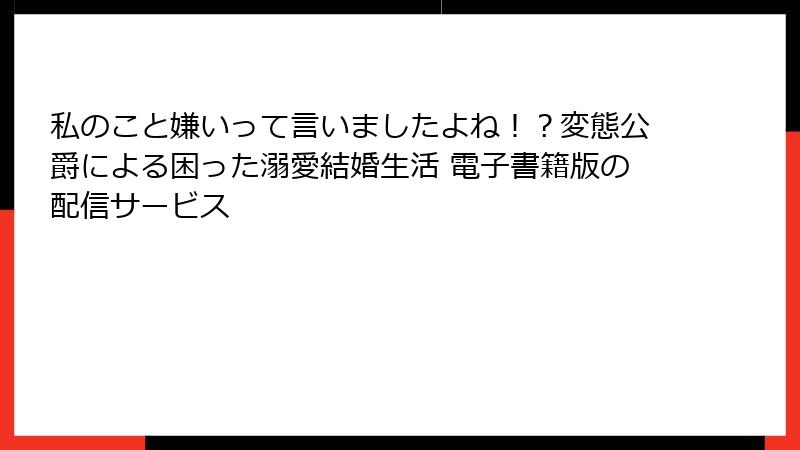私のこと嫌いって言いましたよね！？変態公爵による困った溺愛結婚生活 電子書籍版の配信サービス