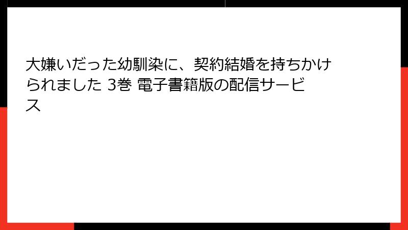 大嫌いだった幼馴染に、契約結婚を持ちかけられました 3巻 電子書籍版の配信サービス
