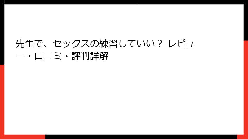 先生で、セックスの練習していい？ レビュー・口コミ・評判詳解