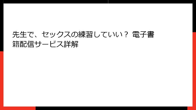 先生で、セックスの練習していい？ 電子書籍配信サービス詳解