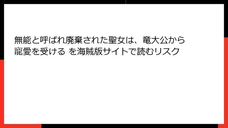無能と呼ばれ廃棄された聖女は、竜大公から寵愛を受ける を海賊版サイトで読むリスク