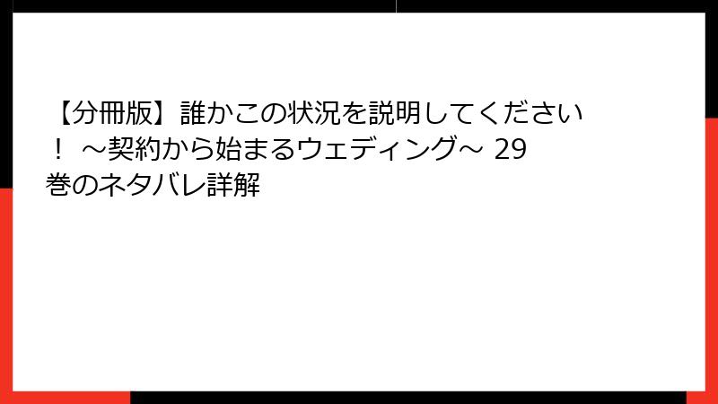 【分冊版】誰かこの状況を説明してください！ ～契約から始まるウェディング～ 29巻のネタバレ詳解