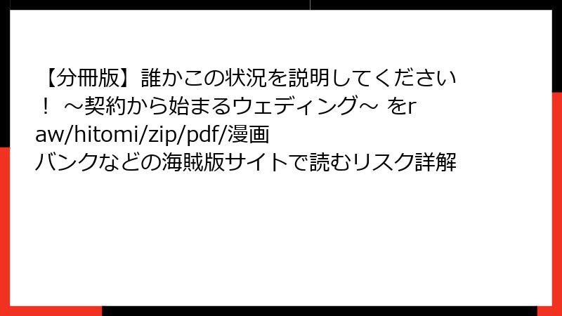 【分冊版】誰かこの状況を説明してください！ ～契約から始まるウェディング～ をraw/hitomi/zip/pdf/漫画バンクなどの海賊版サイトで読むリスク詳解