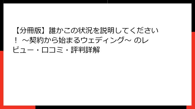 【分冊版】誰かこの状況を説明してください！ ～契約から始まるウェディング～ のレビュー・口コミ・評判詳解