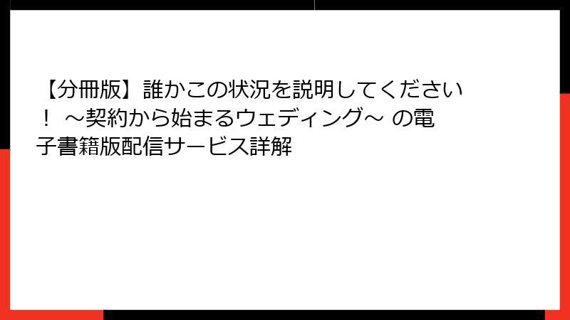 【分冊版】誰かこの状況を説明してください！ ～契約から始まるウェディング～ の電子書籍版配信サービス詳解