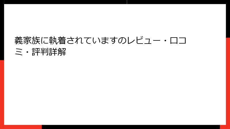 義家族に執着されていますのレビュー・口コミ・評判詳解