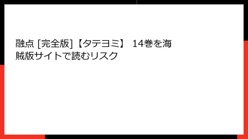融点 [完全版]【タテヨミ】 14巻を海賊版サイトで読むリスク