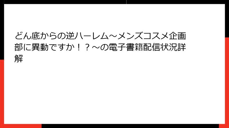 どん底からの逆ハーレム～メンズコスメ企画部に異動ですか！？～の電子書籍配信状況詳解